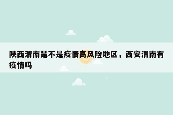 陕西渭南是不是疫情高风险地区，西安渭南有疫情吗