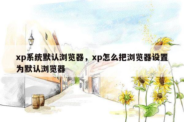 xp系统默认浏览器，xp怎么把浏览器设置为默认浏览器