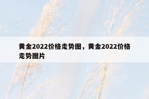 黄金2022价格走势图，黄金2022价格走势图片