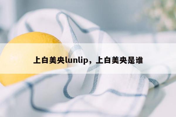 上白美央lunlip，上白美央是谁