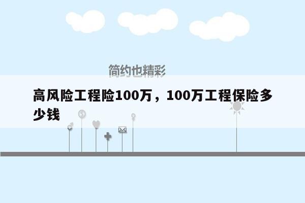 高风险工程险100万，100万工程保险多少钱