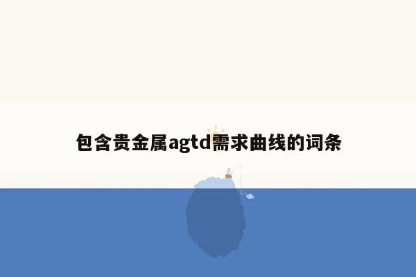 包含贵金属agtd需求曲线的词条