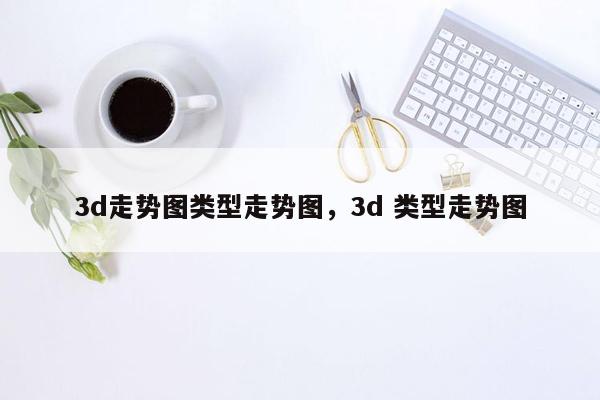 3d走势图类型走势图，3d 类型走势图