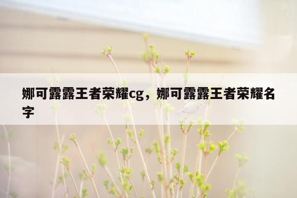 娜可露露王者荣耀cg，娜可露露王者荣耀名字