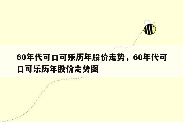 60年代可口可乐历年股价走势，60年代可口可乐历年股价走势图