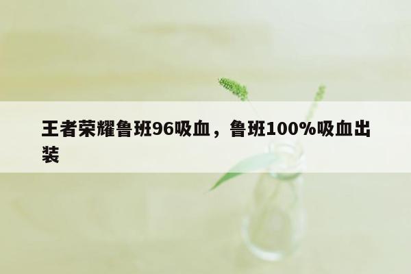 王者荣耀鲁班96吸血，鲁班100%吸血出装