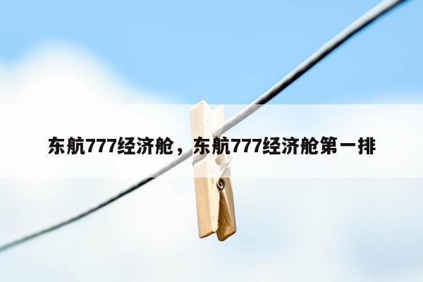 东航777经济舱，东航777经济舱第一排