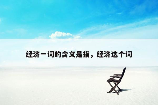 经济一词的含义是指，经济这个词