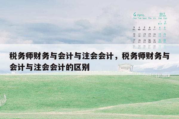 税务师财务与会计与注会会计，税务师财务与会计与注会会计的区别