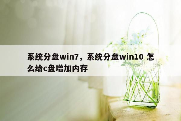 系统分盘win7，系统分盘win10 怎么给c盘增加内存