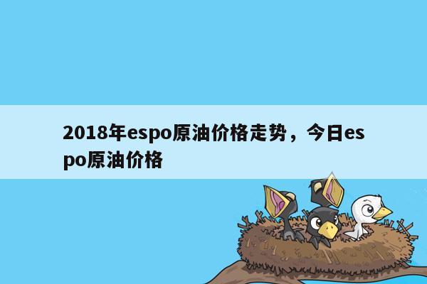 2018年espo原油价格走势，今日espo原油价格