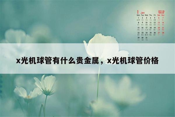 x光机球管有什么贵金属，x光机球管价格