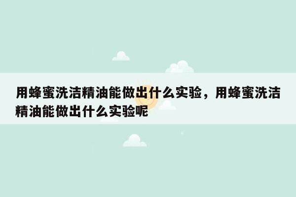 用蜂蜜洗洁精油能做出什么实验，用蜂蜜洗洁精油能做出什么实验呢