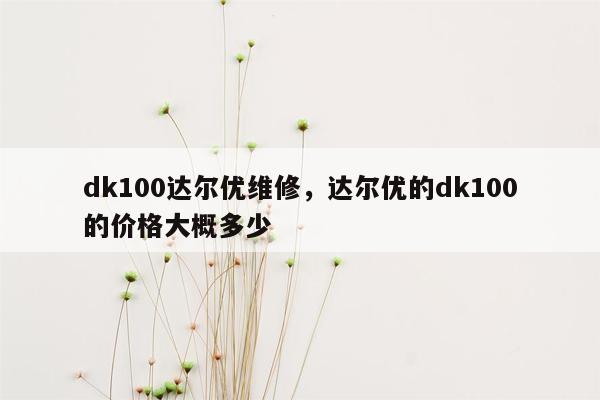 dk100达尔优维修，达尔优的dk100的价格大概多少