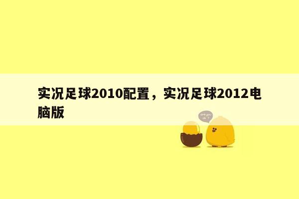 实况足球2010配置，实况足球2012电脑版