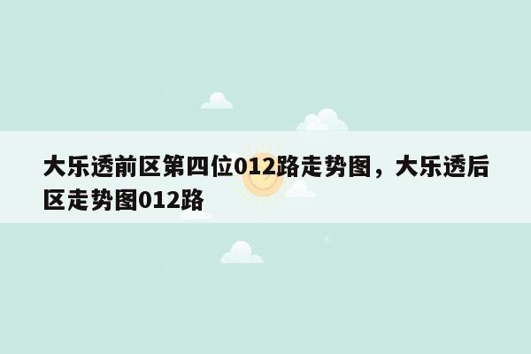 大乐透前区第四位012路走势图，大乐透后区走势图012路