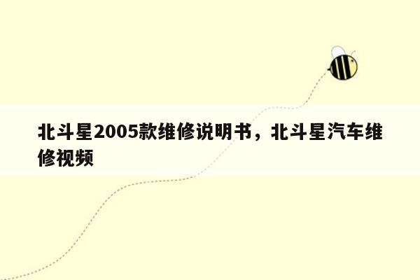 北斗星2005款维修说明书，北斗星汽车维修视频