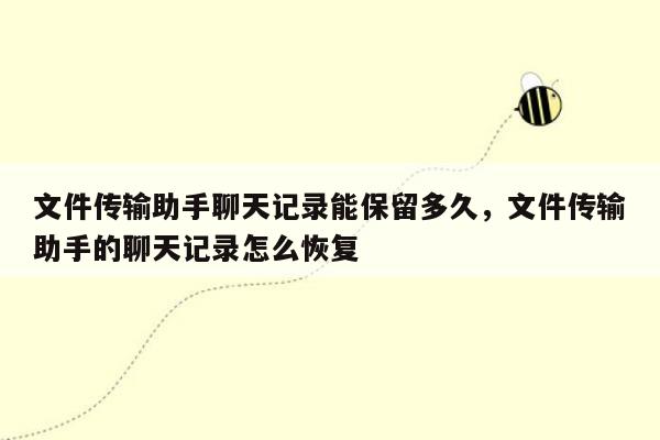 文件传输助手聊天记录能保留多久，文件传输助手的聊天记录怎么恢复