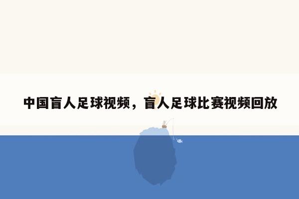 中国盲人足球视频，盲人足球比赛视频回放