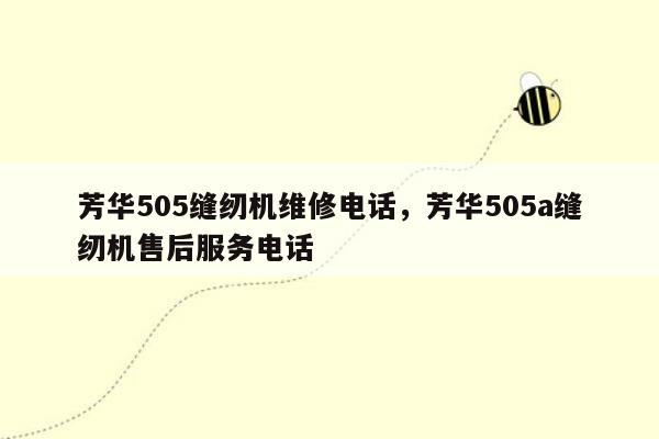 芳华505缝纫机维修电话，芳华505a缝纫机售后服务电话