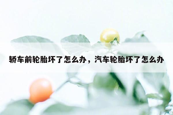 轿车前轮胎坏了怎么办，汽车轮胎坏了怎么办