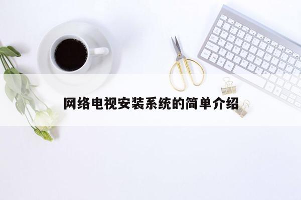 网络电视安装系统的简单介绍