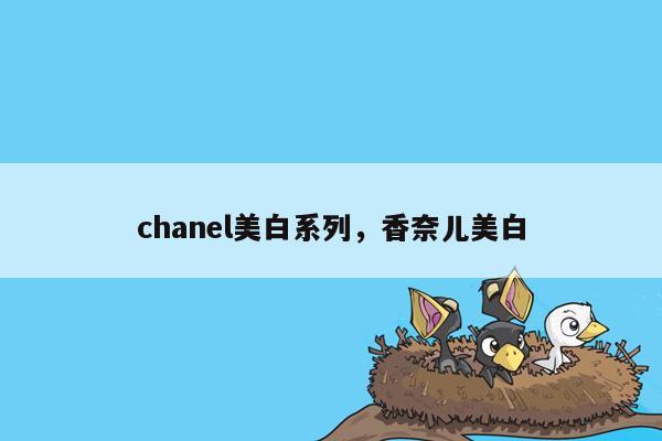 chanel美白系列，香奈儿美白