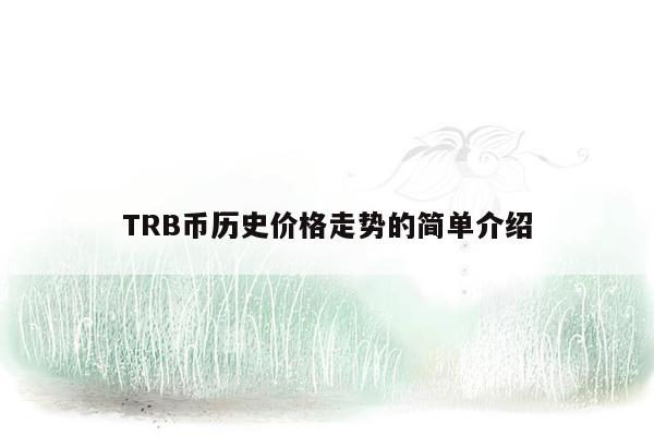 TRB币历史价格走势的简单介绍