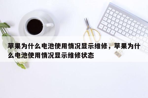 苹果为什么电池使用情况显示维修，苹果为什么电池使用情况显示维修状态