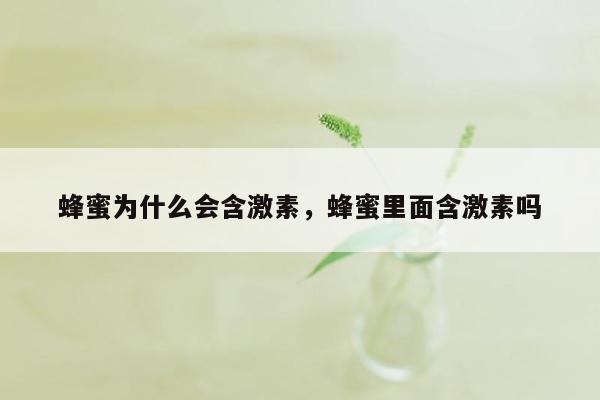 蜂蜜为什么会含激素，蜂蜜里面含激素吗