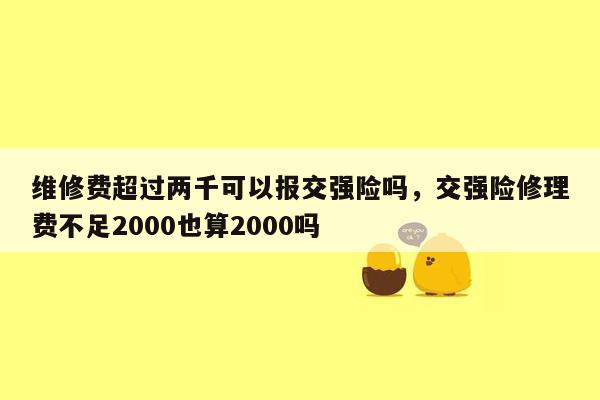 维修费超过两千可以报交强险吗，交强险修理费不足2000也算2000吗