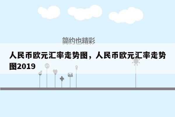 人民币欧元汇率走势图，人民币欧元汇率走势图2019