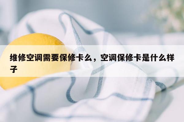 维修空调需要保修卡么，空调保修卡是什么样子