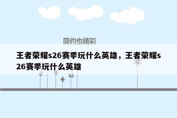 王者荣耀s26赛季玩什么英雄，王者荣耀s26赛季玩什么英雄