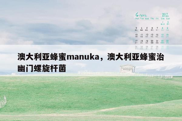 澳大利亚蜂蜜manuka，澳大利亚蜂蜜治幽门螺旋杆菌