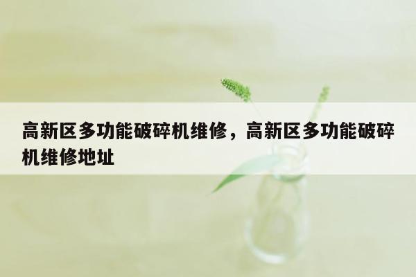 高新区多功能破碎机维修，高新区多功能破碎机维修地址