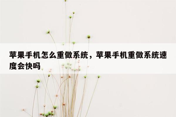 苹果手机怎么重做系统，苹果手机重做系统速度会快吗