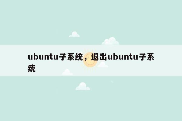 ubuntu子系统，退出ubuntu子系统