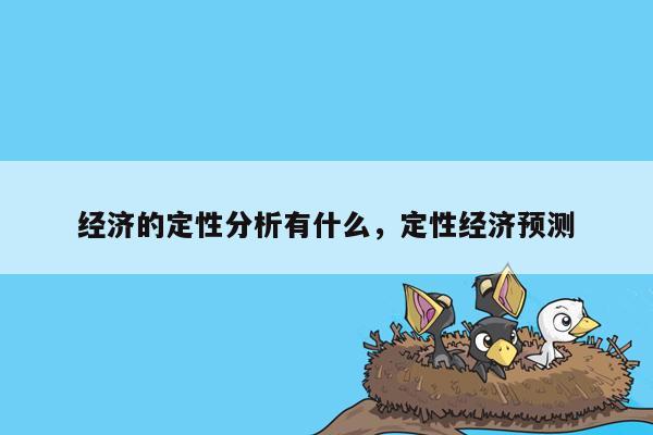 经济的定性分析有什么，定性经济预测