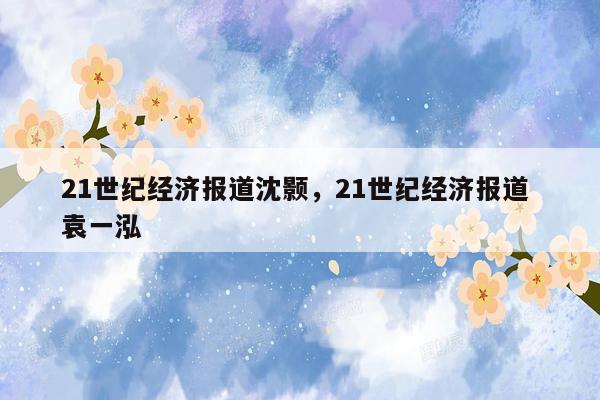 21世纪经济报道沈颢，21世纪经济报道 袁一泓