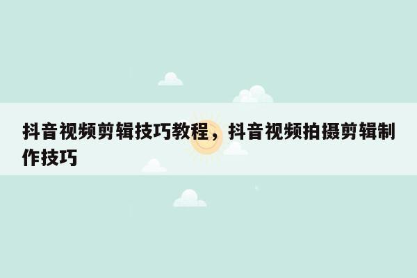 抖音视频剪辑技巧教程，抖音视频拍摄剪辑制作技巧