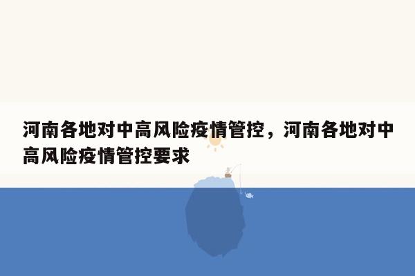 河南各地对中高风险疫情管控，河南各地对中高风险疫情管控要求