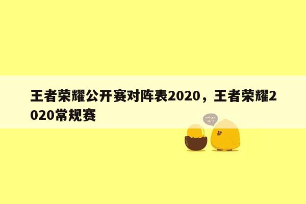 王者荣耀公开赛对阵表2020，王者荣耀2020常规赛