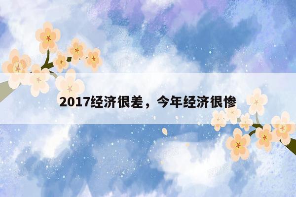 2017经济很差，今年经济很惨