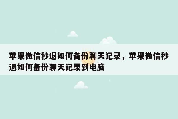 苹果微信秒退如何备份聊天记录，苹果微信秒退如何备份聊天记录到电脑