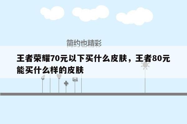 王者荣耀70元以下买什么皮肤，王者80元能买什么样的皮肤