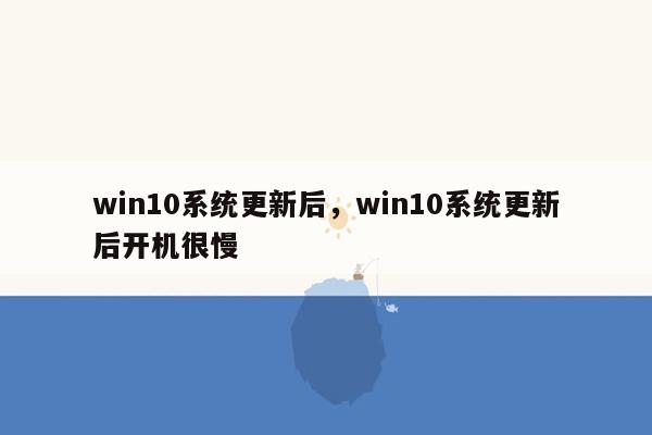 win10系统更新后，win10系统更新后开机很慢