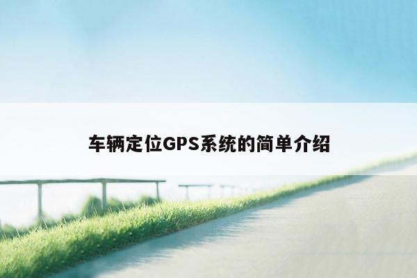 车辆定位GPS系统的简单介绍