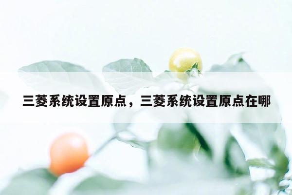 三菱系统设置原点，三菱系统设置原点在哪