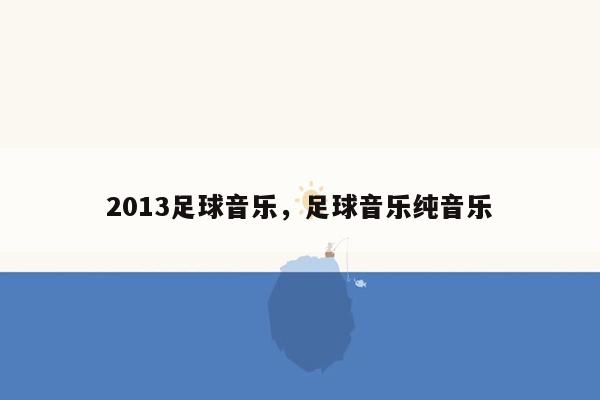 2013足球音乐，足球音乐纯音乐